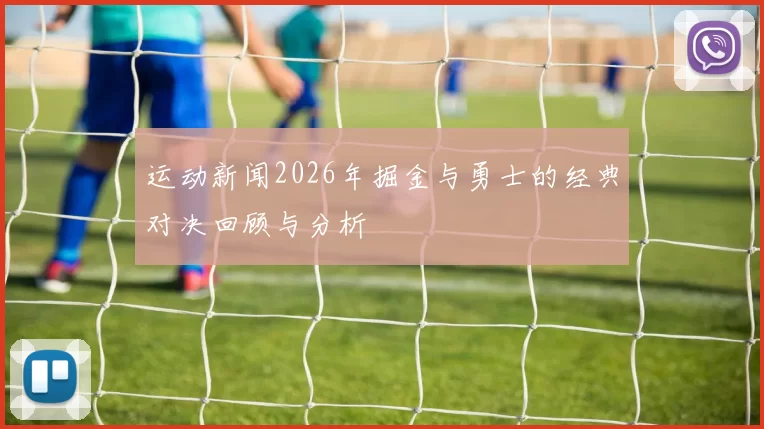 运动新闻2026年掘金与勇士的经典对决回顾与分析