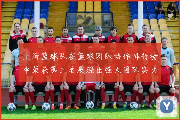 上海篮球队在篮球团队协作排行榜中荣获第三名展现出强大团队实力
